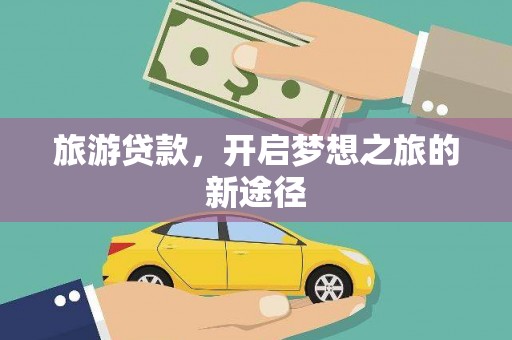 颍上旅游贷款，开启梦想之旅的新途径
