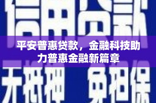 颍上平安普惠贷款，金融科技助力普惠金融新篇章