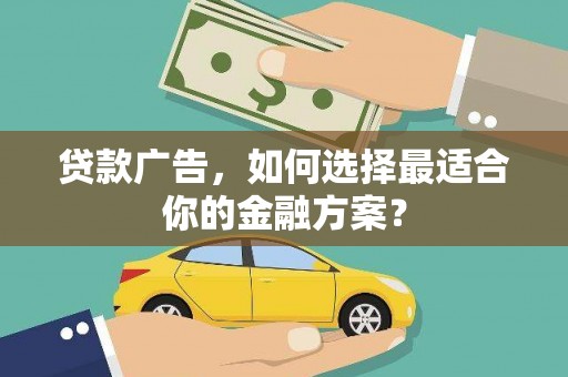 颍上贷款广告，如何选择最适合你的金融方案？
