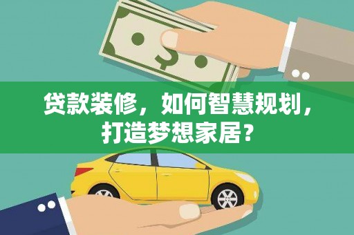 颍上贷款装修，如何智慧规划，打造梦想家居？
