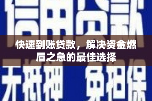 颍上快速到账贷款，解决资金燃眉之急的最佳选择