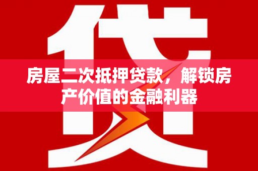 颍上房屋二次抵押贷款，解锁房产价值的金融利器