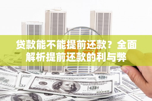 颍上贷款能不能提前还款？全面解析提前还款的利与弊