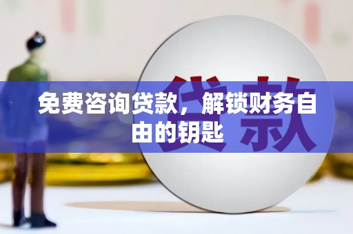 颍上免费咨询贷款，解锁财务自由的钥匙