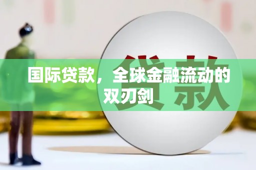颍上国际贷款，全球金融流动的双刃剑