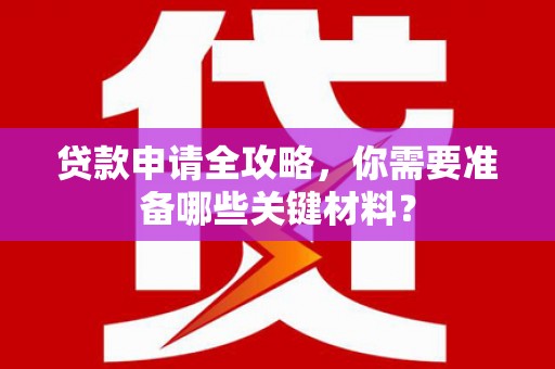颍上贷款申请全攻略，你需要准备哪些关键材料？
