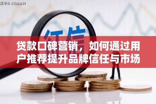 颍上贷款口碑营销，如何通过用户推荐提升品牌信任与市场份额