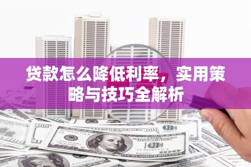 颍上贷款怎么降低利率，实用策略与技巧全解析