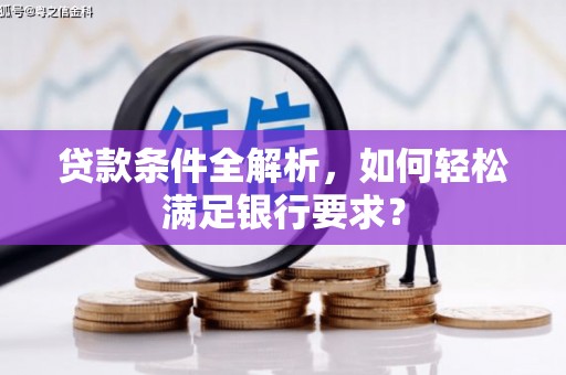 颍上贷款条件全解析，如何轻松满足银行要求？