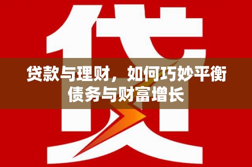 颍上贷款与理财，如何巧妙平衡债务与财富增长