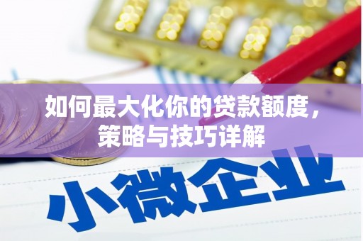 颍上如何最大化你的贷款额度，策略与技巧详解