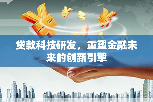 颍上贷款科技研发，重塑金融未来的创新引擎