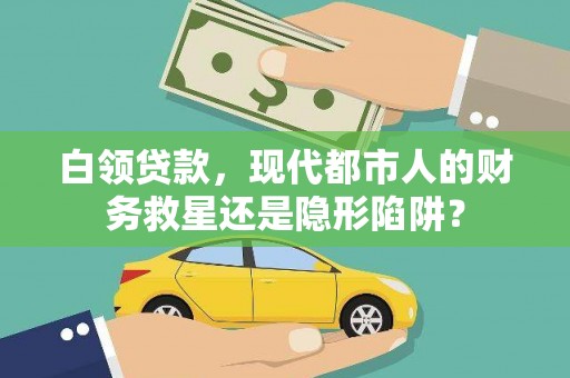 颍上白领贷款，现代都市人的财务救星还是隐形陷阱？