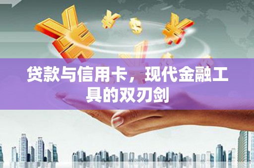 颍上贷款与信用卡，现代金融工具的双刃剑