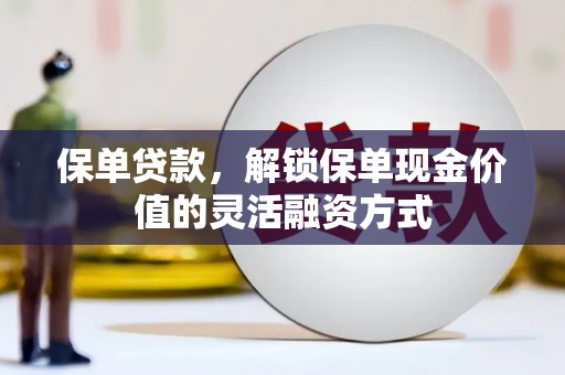 颍上保单贷款，解锁保单现金价值的灵活融资方式