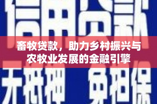 颍上畜牧贷款，助力乡村振兴与农牧业发展的金融引擎