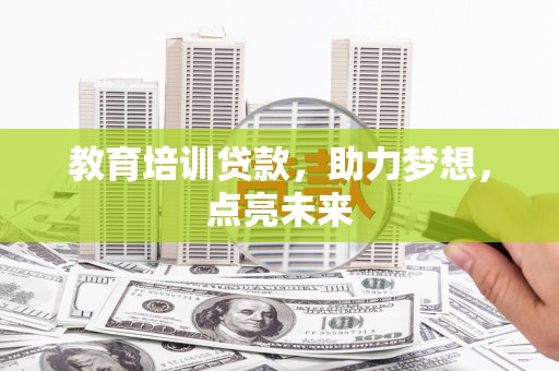 颍上教育培训贷款，助力梦想，点亮未来