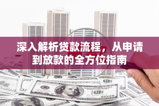 颍上深入解析贷款流程，从申请到放款的全方位指南