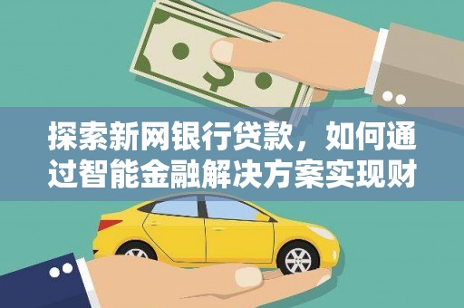 颍上探索新网银行贷款，如何通过智能金融解决方案实现财富增长