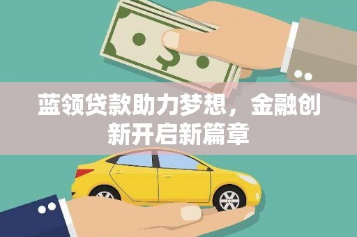 颍上蓝领贷款助力梦想，金融创新开启新篇章