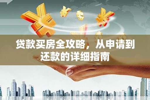 颍上贷款买房全攻略，从申请到还款的详细指南