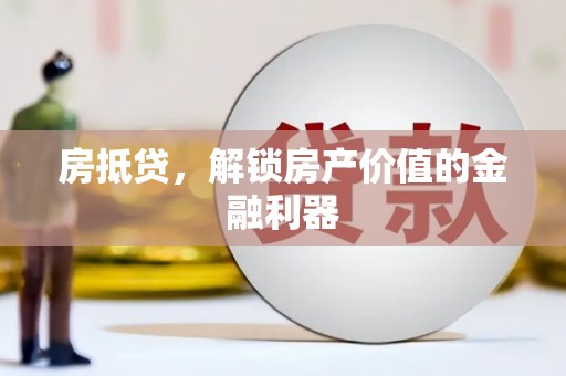 颍上房抵贷，解锁房产价值的金融利器