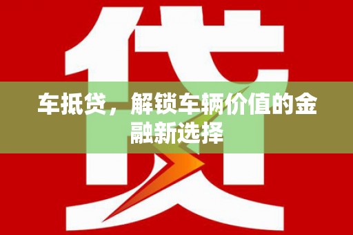 颍上车抵贷，解锁车辆价值的金融新选择