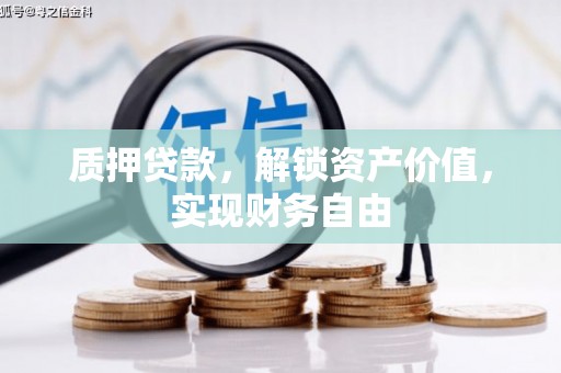 颍上质押贷款，解锁资产价值，实现财务自由
