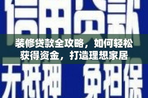 颍上装修贷款全攻略，如何轻松获得资金，打造理想家居