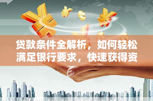 颍上贷款条件全解析，如何轻松满足银行要求，快速获得资金支持