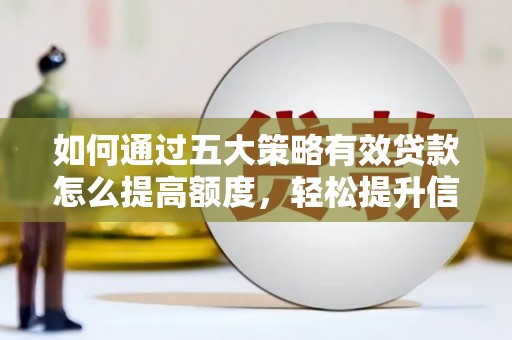 颍上如何通过五大策略有效贷款怎么提高额度，轻松提升信用价值