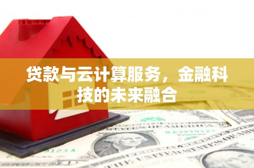 颍上贷款与云计算服务，金融科技的未来融合