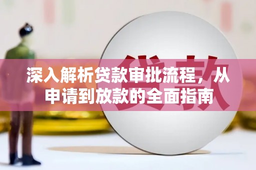 颍上深入解析贷款审批流程，从申请到放款的全面指南