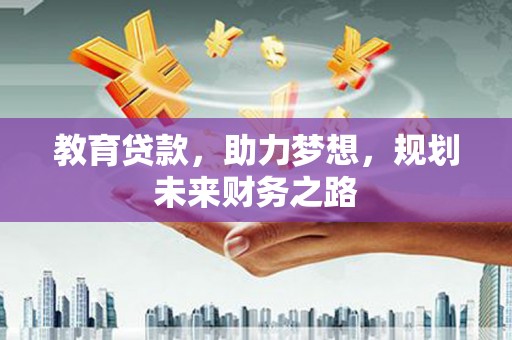 颍上教育贷款，助力梦想，规划未来财务之路