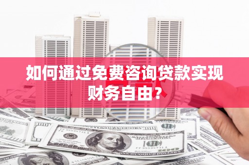 颍上如何通过免费咨询贷款实现财务自由？