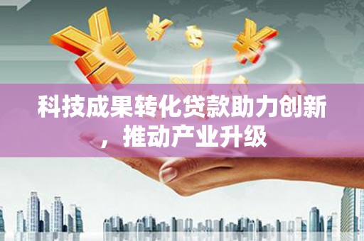 颍上科技成果转化贷款助力创新，推动产业升级