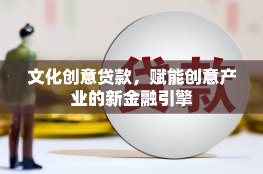 颍上文化创意贷款，赋能创意产业的新金融引擎