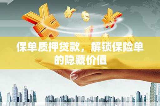 颍上保单质押贷款，解锁保险单的隐藏价值