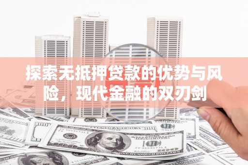颍上探索无抵押贷款的优势与风险，现代金融的双刃剑