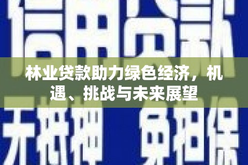 颍上林业贷款助力绿色经济，机遇、挑战与未来展望