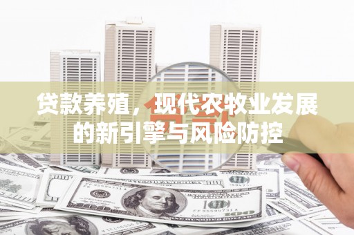 颍上贷款养殖，现代农牧业发展的新引擎与风险防控