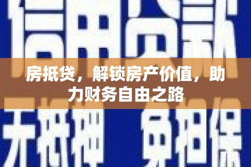 颍上房抵贷，解锁房产价值，助力财务自由之路