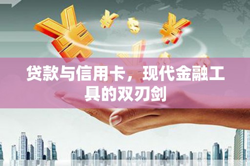 颍上贷款与信用卡，现代金融工具的双刃剑