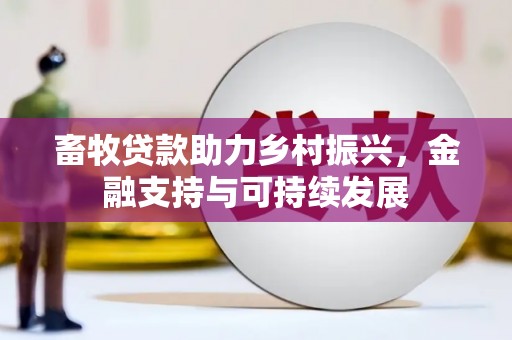 颍上畜牧贷款助力乡村振兴，金融支持与可持续发展