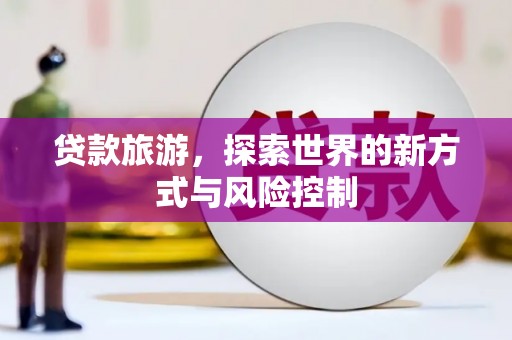 颍上贷款旅游，探索世界的新方式与风险控制