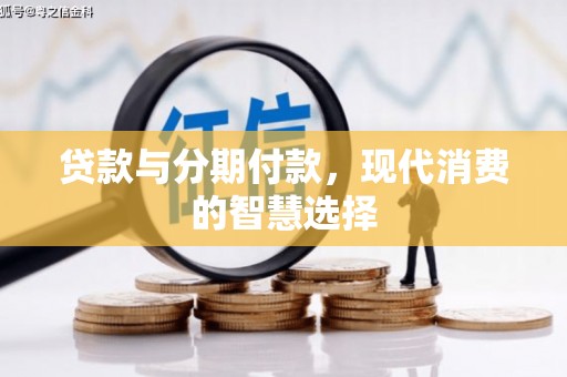 颍上贷款与分期付款，现代消费的智慧选择