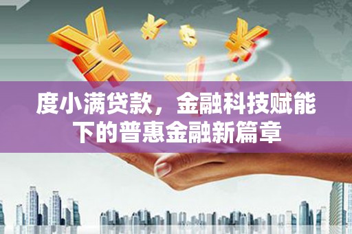 颍上度小满贷款，金融科技赋能下的普惠金融新篇章