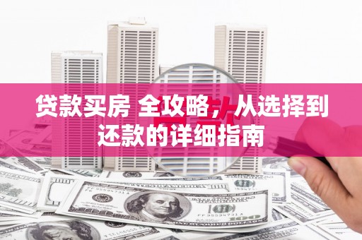 颍上贷款买房 全攻略，从选择到还款的详细指南