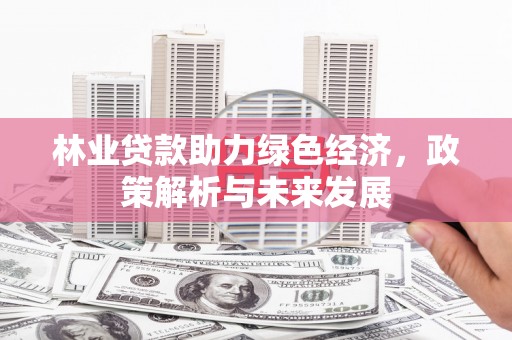 颍上林业贷款助力绿色经济，政策解析与未来发展