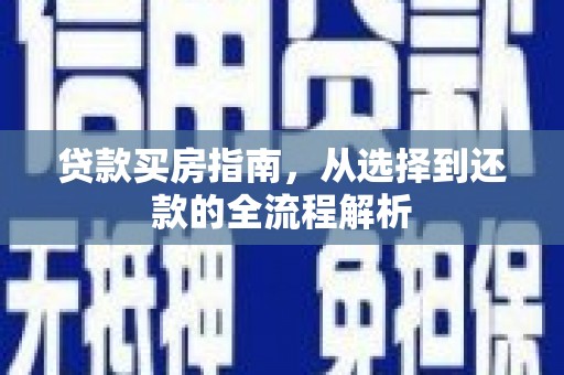 颍上贷款买房指南，从选择到还款的全流程解析
